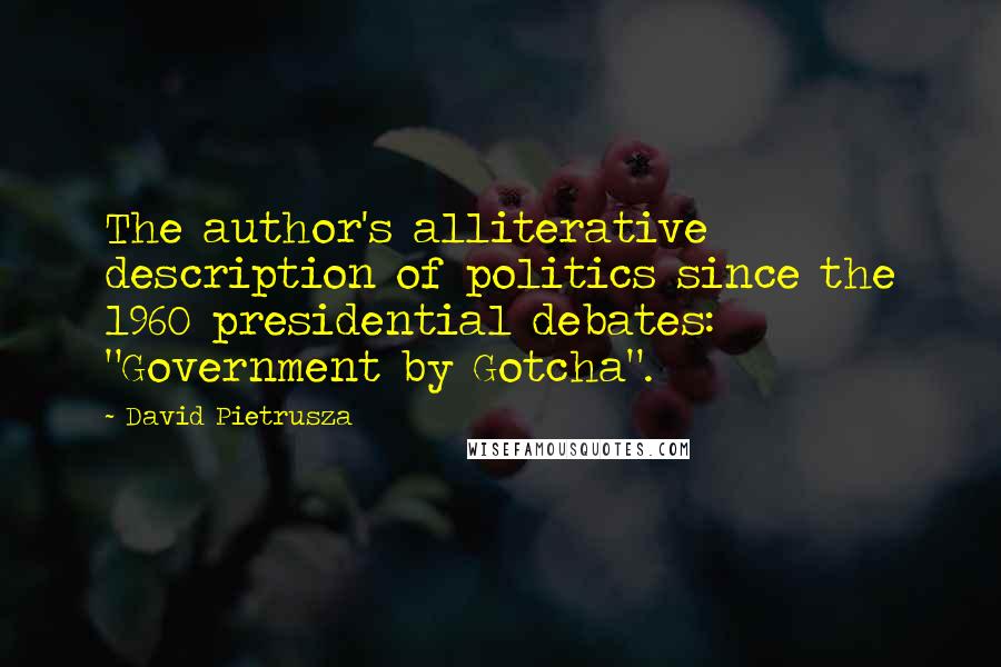 David Pietrusza Quotes: The author's alliterative description of politics since the 1960 presidential debates: "Government by Gotcha".