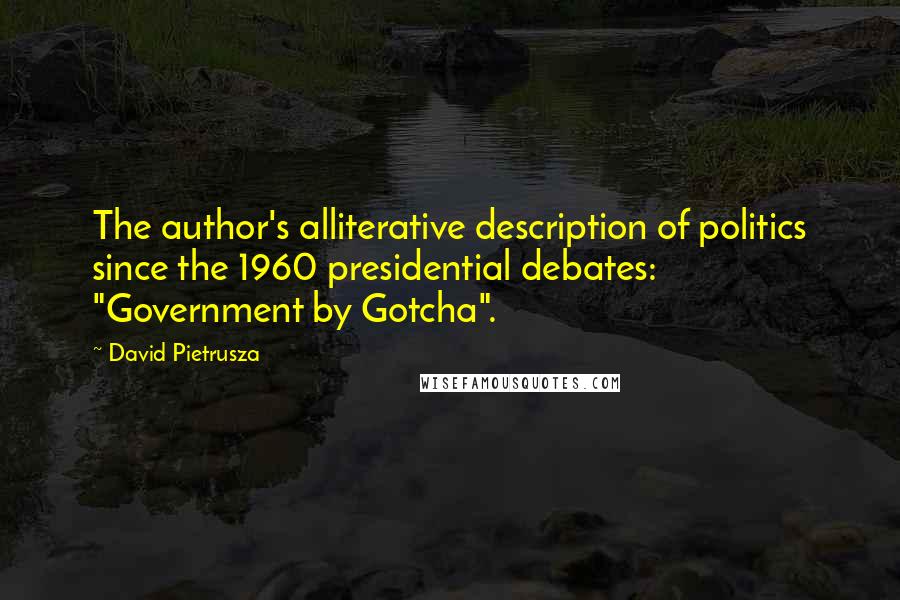 David Pietrusza Quotes: The author's alliterative description of politics since the 1960 presidential debates: "Government by Gotcha".