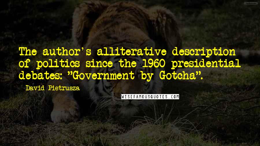 David Pietrusza Quotes: The author's alliterative description of politics since the 1960 presidential debates: "Government by Gotcha".