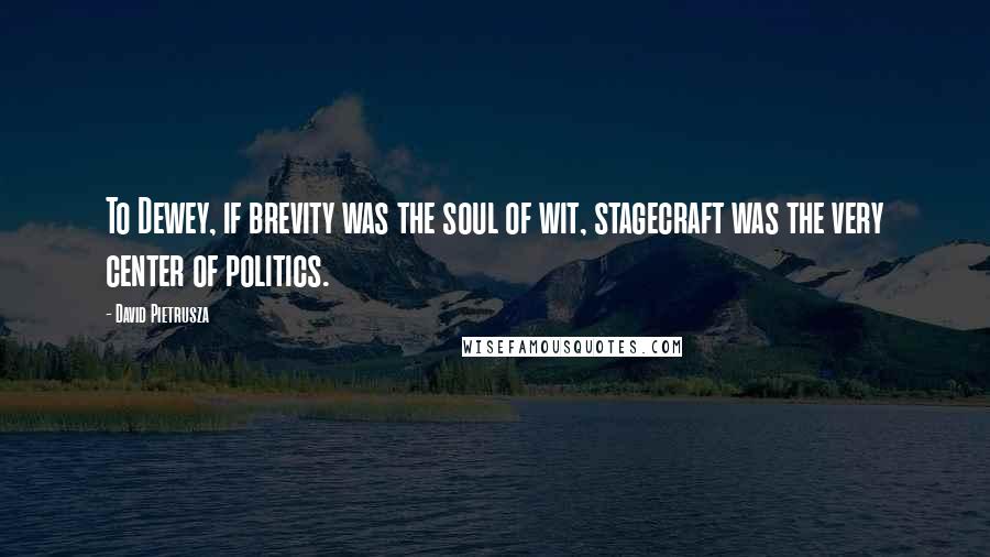 David Pietrusza Quotes: To Dewey, if brevity was the soul of wit, stagecraft was the very center of politics.