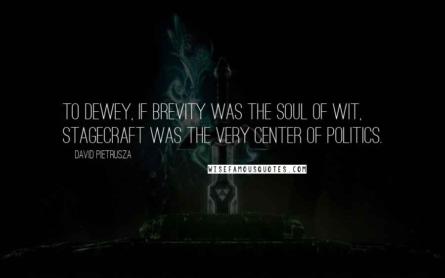 David Pietrusza Quotes: To Dewey, if brevity was the soul of wit, stagecraft was the very center of politics.