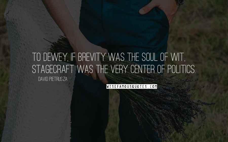 David Pietrusza Quotes: To Dewey, if brevity was the soul of wit, stagecraft was the very center of politics.