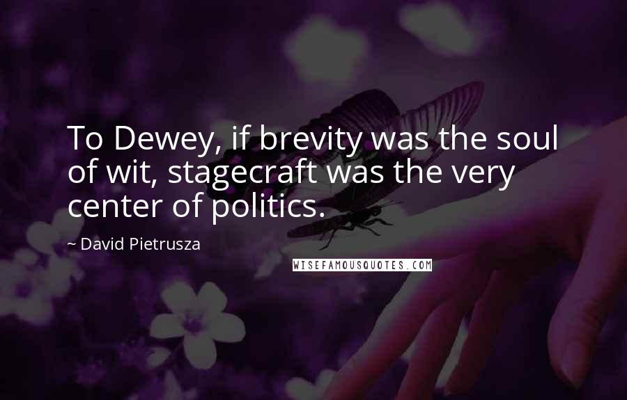 David Pietrusza Quotes: To Dewey, if brevity was the soul of wit, stagecraft was the very center of politics.