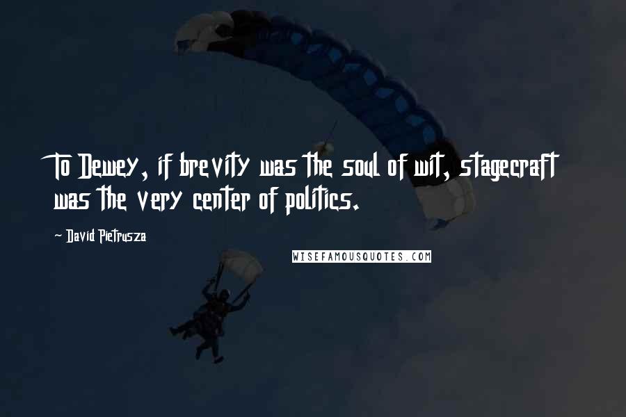 David Pietrusza Quotes: To Dewey, if brevity was the soul of wit, stagecraft was the very center of politics.