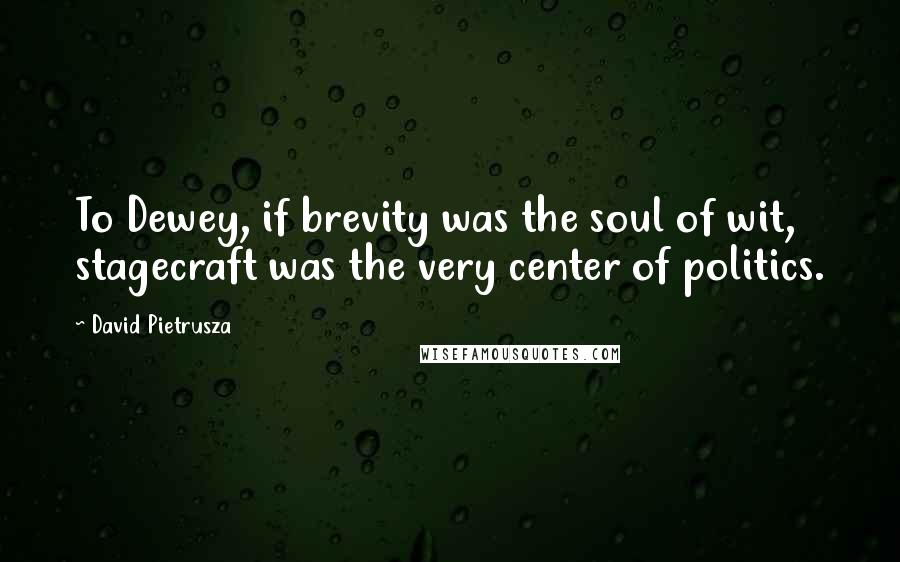 David Pietrusza Quotes: To Dewey, if brevity was the soul of wit, stagecraft was the very center of politics.