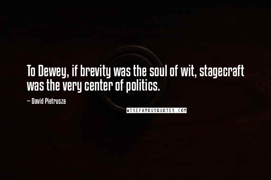 David Pietrusza Quotes: To Dewey, if brevity was the soul of wit, stagecraft was the very center of politics.