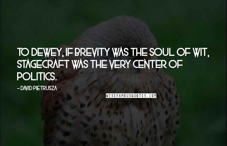 David Pietrusza Quotes: To Dewey, if brevity was the soul of wit, stagecraft was the very center of politics.