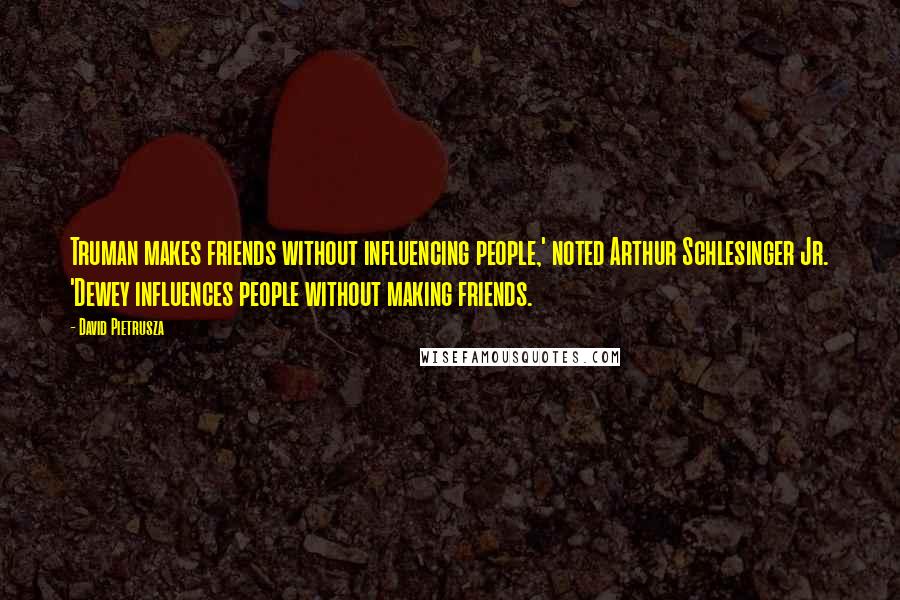 David Pietrusza Quotes: Truman makes friends without influencing people,' noted Arthur Schlesinger Jr. 'Dewey influences people without making friends.