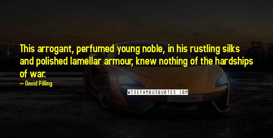 David Pilling Quotes: This arrogant, perfumed young noble, in his rustling silks and polished lamellar armour, knew nothing of the hardships of war.