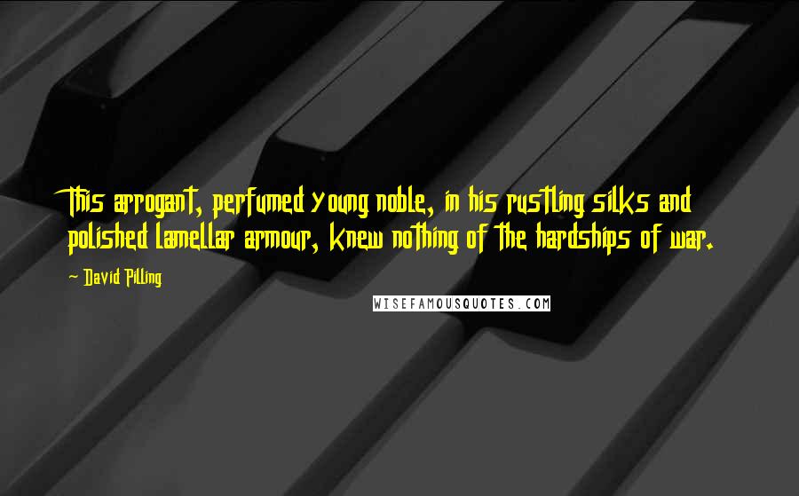 David Pilling Quotes: This arrogant, perfumed young noble, in his rustling silks and polished lamellar armour, knew nothing of the hardships of war.