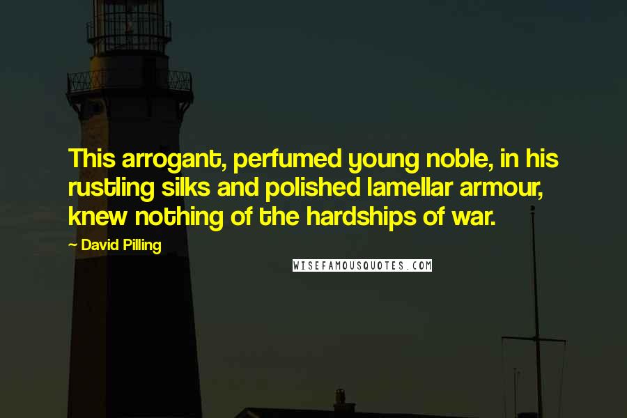 David Pilling Quotes: This arrogant, perfumed young noble, in his rustling silks and polished lamellar armour, knew nothing of the hardships of war.