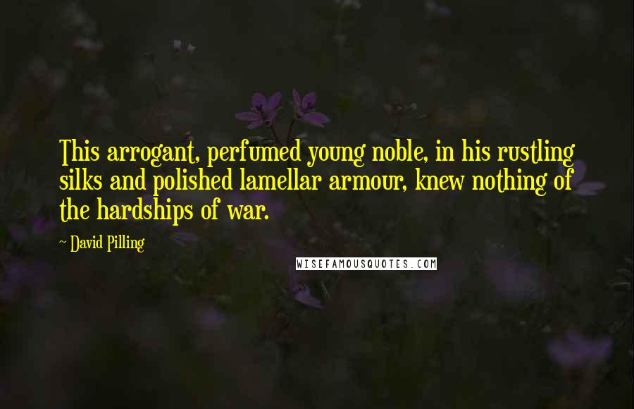 David Pilling Quotes: This arrogant, perfumed young noble, in his rustling silks and polished lamellar armour, knew nothing of the hardships of war.