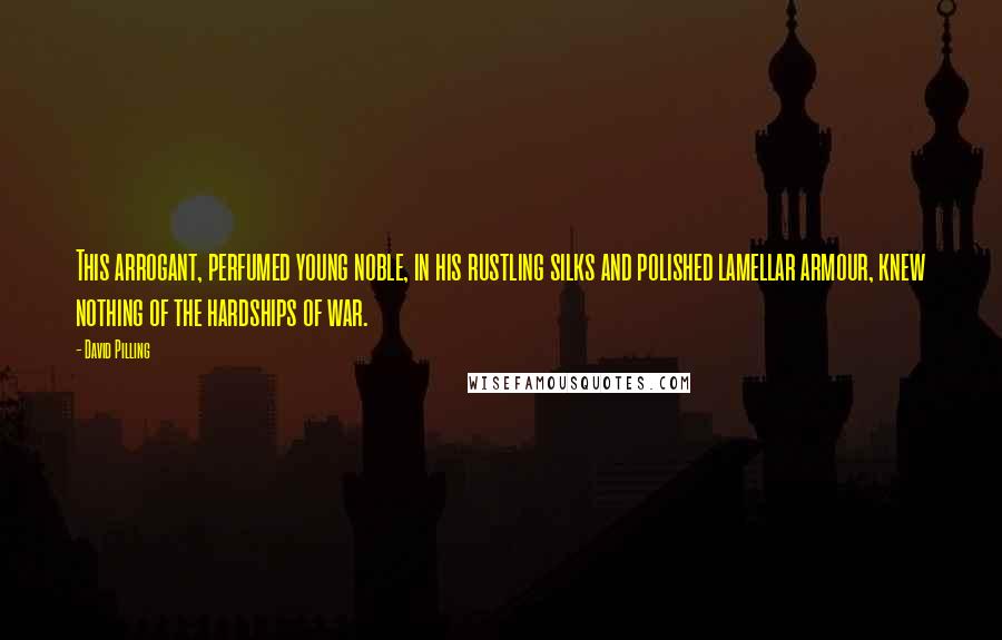 David Pilling Quotes: This arrogant, perfumed young noble, in his rustling silks and polished lamellar armour, knew nothing of the hardships of war.