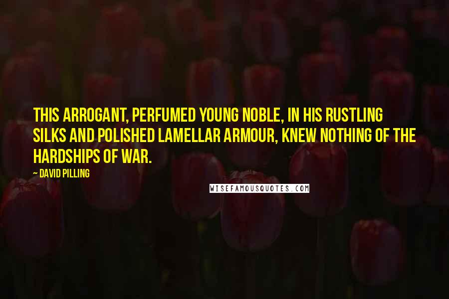 David Pilling Quotes: This arrogant, perfumed young noble, in his rustling silks and polished lamellar armour, knew nothing of the hardships of war.
