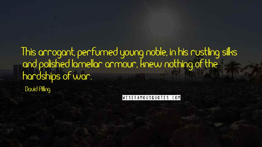 David Pilling Quotes: This arrogant, perfumed young noble, in his rustling silks and polished lamellar armour, knew nothing of the hardships of war.