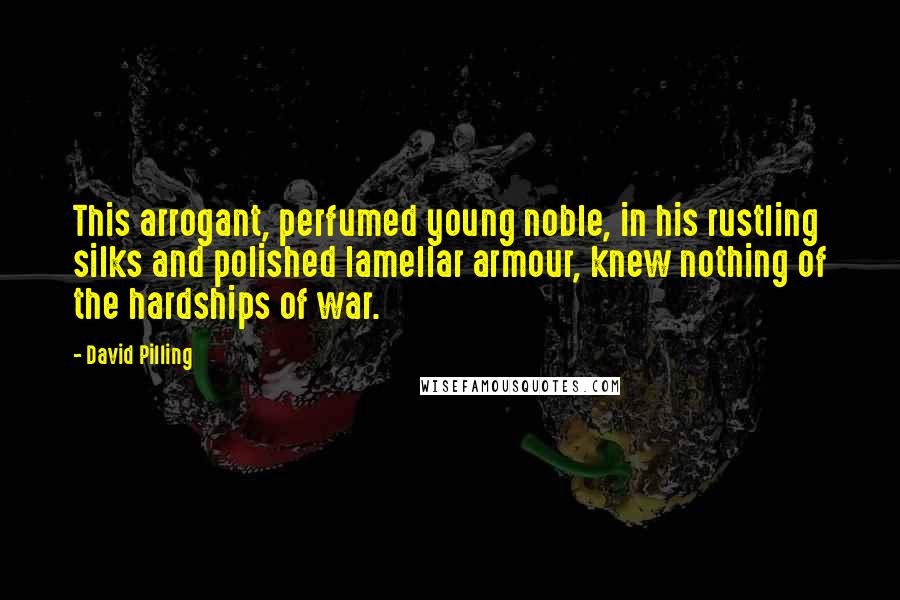 David Pilling Quotes: This arrogant, perfumed young noble, in his rustling silks and polished lamellar armour, knew nothing of the hardships of war.