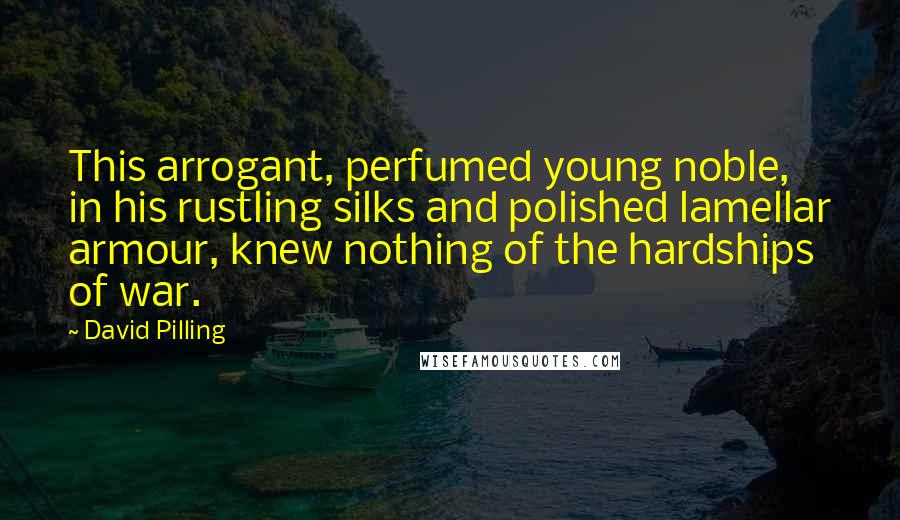 David Pilling Quotes: This arrogant, perfumed young noble, in his rustling silks and polished lamellar armour, knew nothing of the hardships of war.