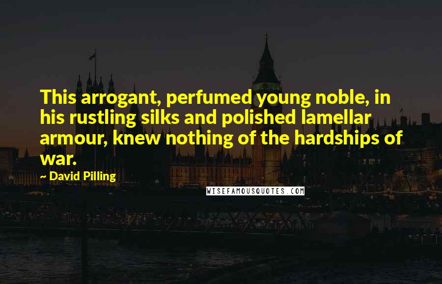 David Pilling Quotes: This arrogant, perfumed young noble, in his rustling silks and polished lamellar armour, knew nothing of the hardships of war.