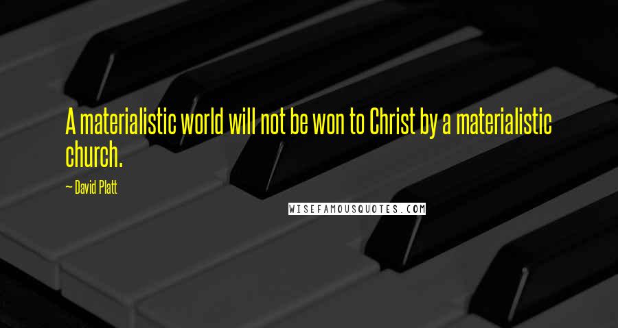 David Platt Quotes: A materialistic world will not be won to Christ by a materialistic church.