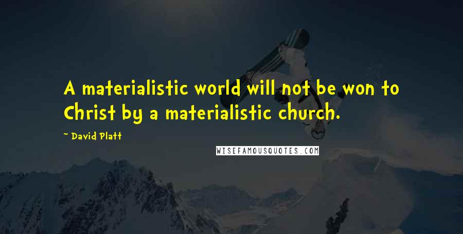 David Platt Quotes: A materialistic world will not be won to Christ by a materialistic church.