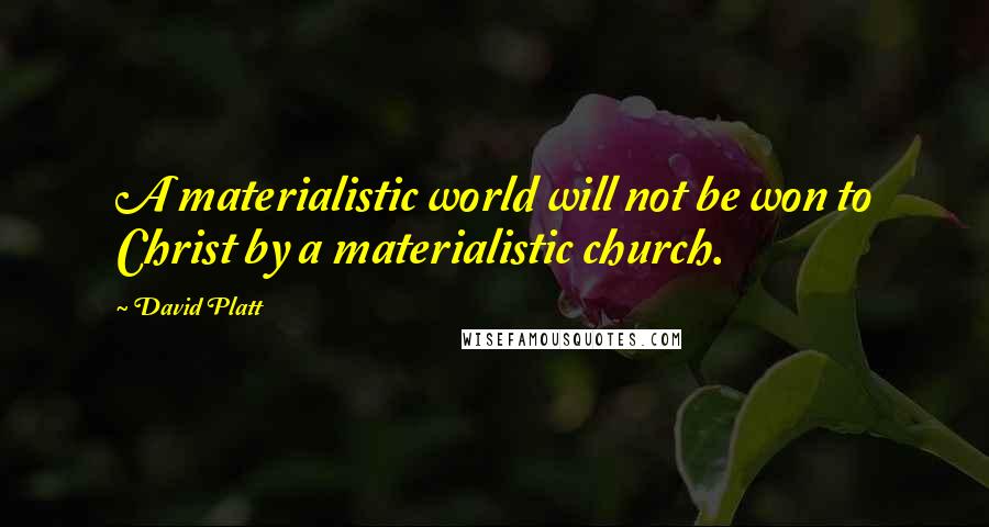 David Platt Quotes: A materialistic world will not be won to Christ by a materialistic church.