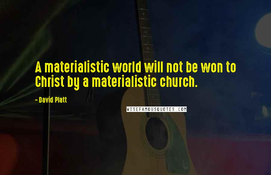 David Platt Quotes: A materialistic world will not be won to Christ by a materialistic church.