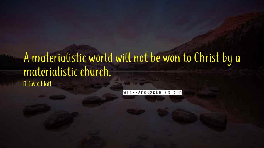 David Platt Quotes: A materialistic world will not be won to Christ by a materialistic church.