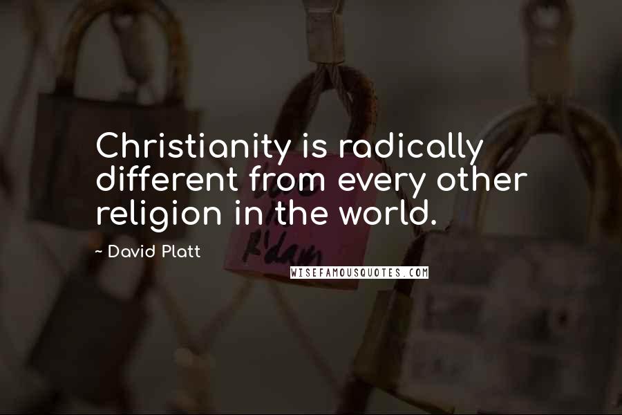 David Platt Quotes: Christianity is radically different from every other religion in the world.