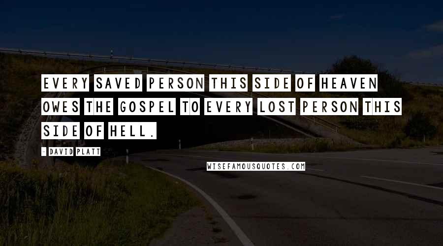 David Platt Quotes: Every saved person this side of heaven owes the gospel to every lost person this side of hell.