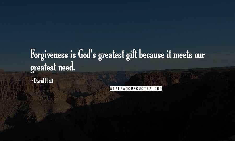 David Platt Quotes: Forgiveness is God's greatest gift because it meets our greatest need.