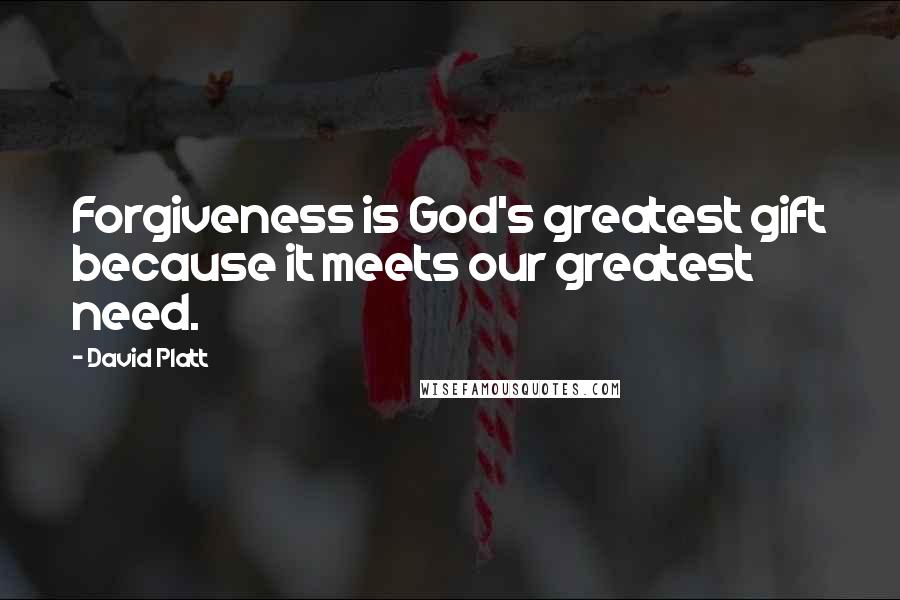 David Platt Quotes: Forgiveness is God's greatest gift because it meets our greatest need.