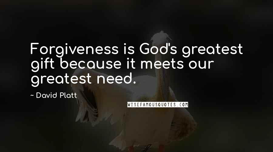 David Platt Quotes: Forgiveness is God's greatest gift because it meets our greatest need.
