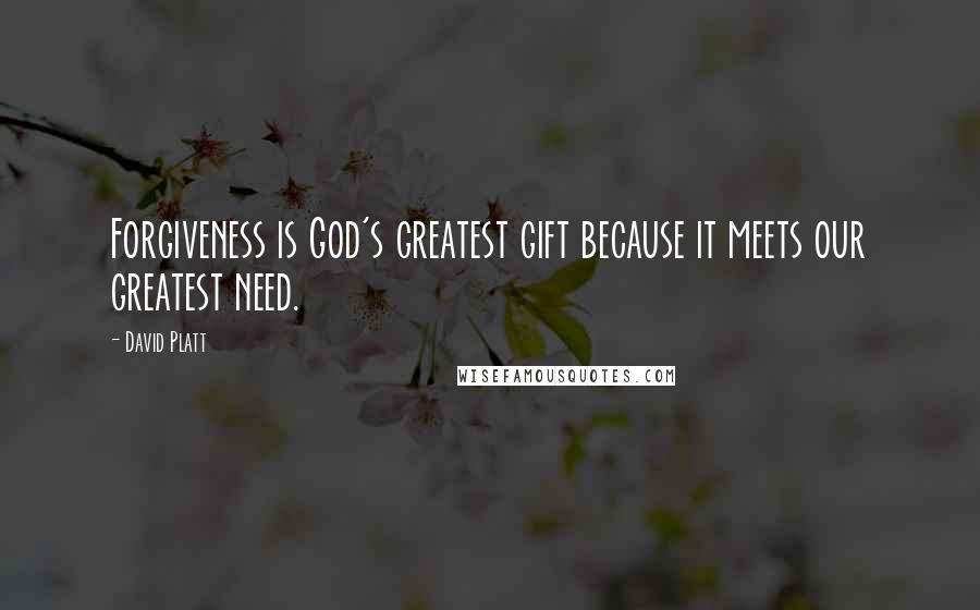 David Platt Quotes: Forgiveness is God's greatest gift because it meets our greatest need.