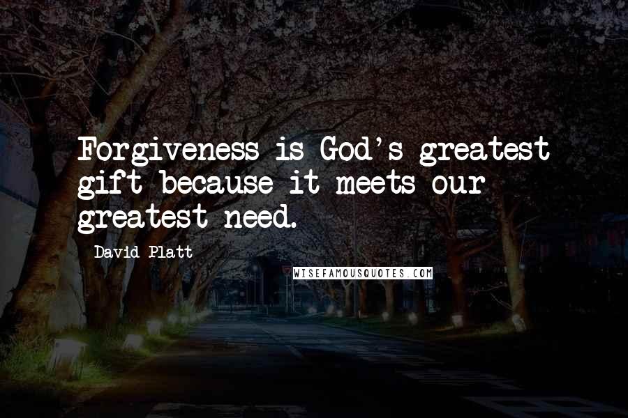 David Platt Quotes: Forgiveness is God's greatest gift because it meets our greatest need.