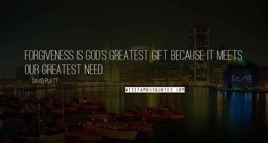 David Platt Quotes: Forgiveness is God's greatest gift because it meets our greatest need.
