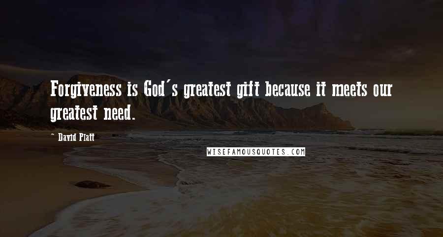 David Platt Quotes: Forgiveness is God's greatest gift because it meets our greatest need.