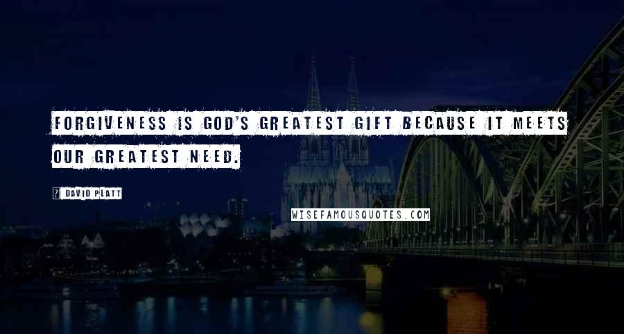 David Platt Quotes: Forgiveness is God's greatest gift because it meets our greatest need.