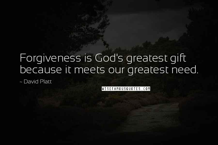 David Platt Quotes: Forgiveness is God's greatest gift because it meets our greatest need.