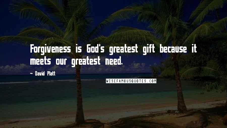 David Platt Quotes: Forgiveness is God's greatest gift because it meets our greatest need.