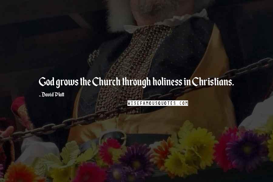 David Platt Quotes: God grows the Church through holiness in Christians.