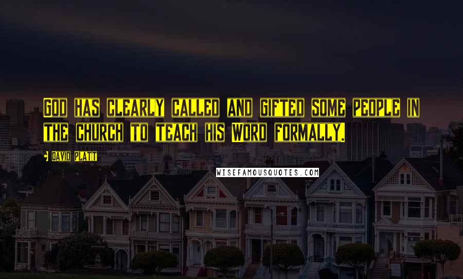 David Platt Quotes: God has clearly called and gifted some people in the church to teach his Word formally.