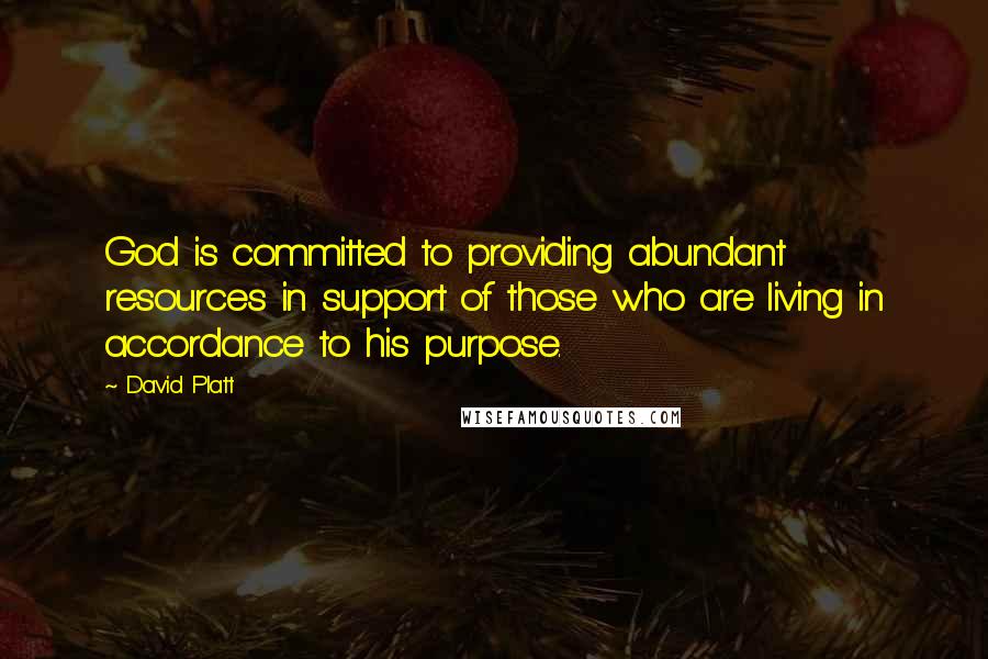 David Platt Quotes: God is committed to providing abundant resources in support of those who are living in accordance to his purpose.