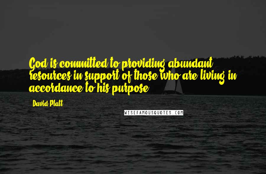 David Platt Quotes: God is committed to providing abundant resources in support of those who are living in accordance to his purpose.