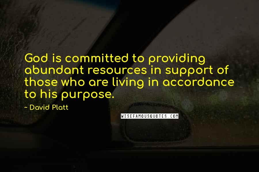 David Platt Quotes: God is committed to providing abundant resources in support of those who are living in accordance to his purpose.