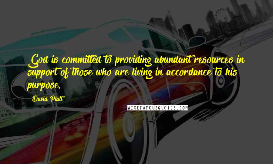 David Platt Quotes: God is committed to providing abundant resources in support of those who are living in accordance to his purpose.