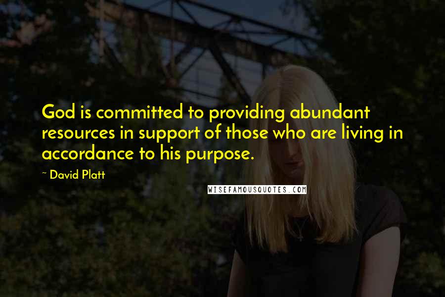 David Platt Quotes: God is committed to providing abundant resources in support of those who are living in accordance to his purpose.
