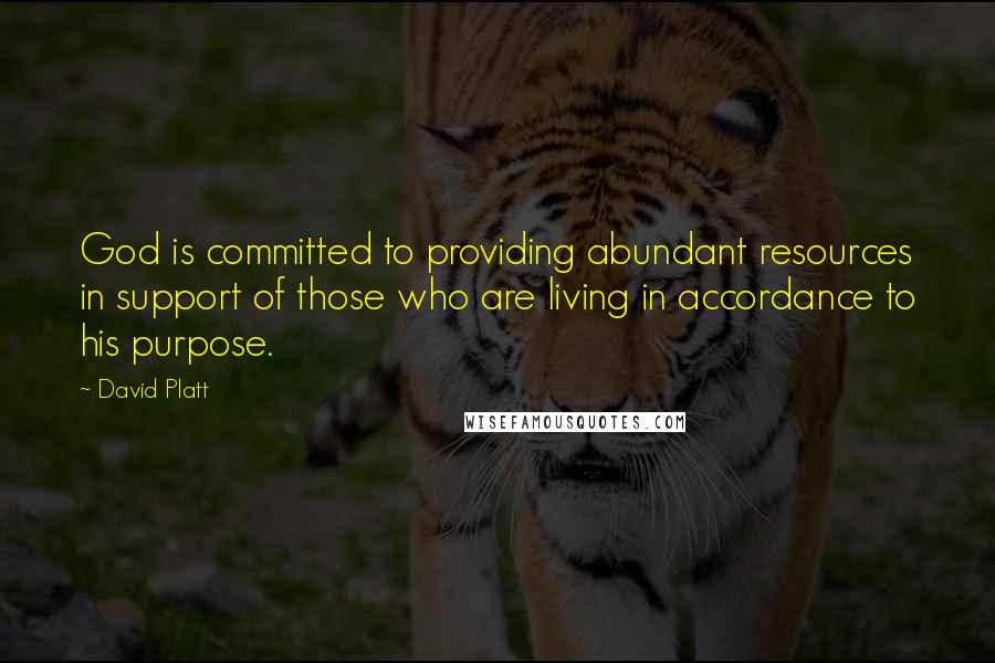 David Platt Quotes: God is committed to providing abundant resources in support of those who are living in accordance to his purpose.