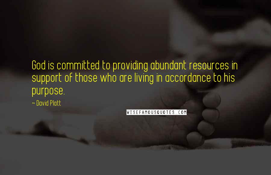 David Platt Quotes: God is committed to providing abundant resources in support of those who are living in accordance to his purpose.