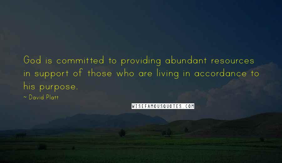 David Platt Quotes: God is committed to providing abundant resources in support of those who are living in accordance to his purpose.