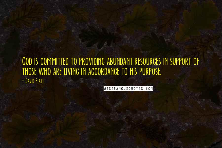 David Platt Quotes: God is committed to providing abundant resources in support of those who are living in accordance to his purpose.